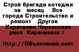 Строй.бригада котеджи за 1 месяц. - Все города Строительство и ремонт » Другое   . Карачаево-Черкесская респ.,Карачаевск г.